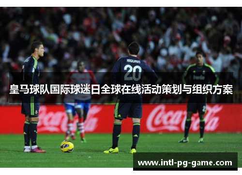 皇马球队国际球迷日全球在线活动策划与组织方案