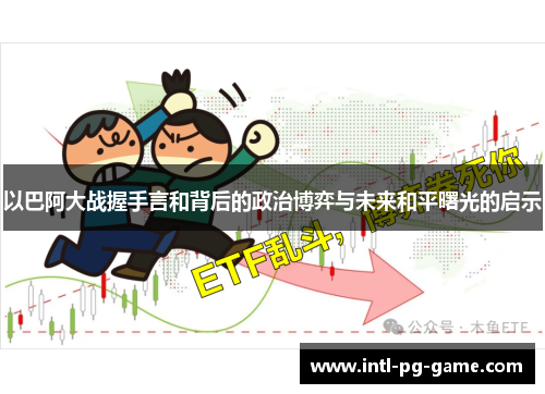 以巴阿大战握手言和背后的政治博弈与未来和平曙光的启示