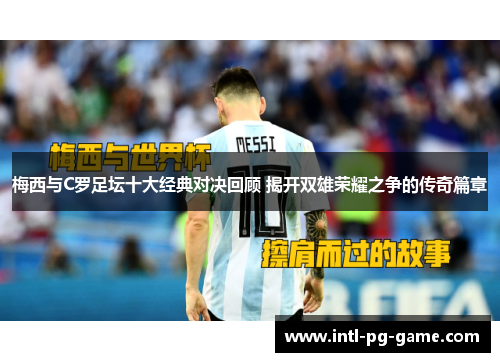 梅西与C罗足坛十大经典对决回顾 揭开双雄荣耀之争的传奇篇章