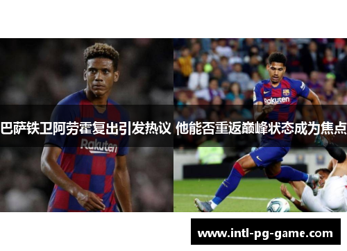 巴萨铁卫阿劳霍复出引发热议 他能否重返巅峰状态成为焦点