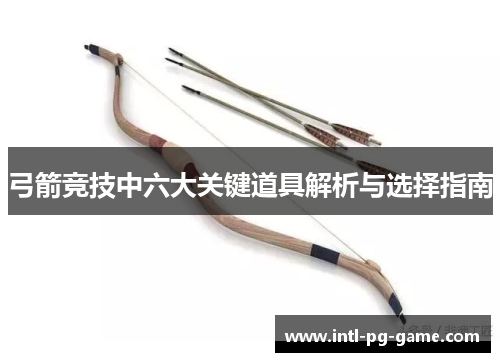 弓箭竞技中六大关键道具解析与选择指南