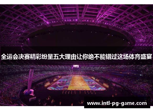 全运会决赛精彩纷呈五大理由让你绝不能错过这场体育盛宴