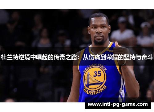 杜兰特逆境中崛起的传奇之路：从伤痛到荣耀的坚持与奋斗