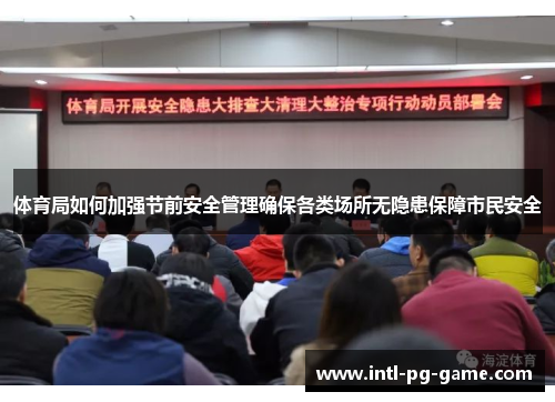 体育局如何加强节前安全管理确保各类场所无隐患保障市民安全