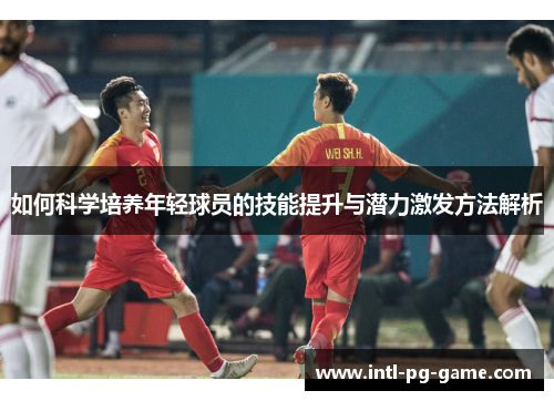 如何科学培养年轻球员的技能提升与潜力激发方法解析