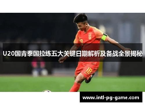 U20国青泰国拉练五大关键日期解析及备战全景揭秘
