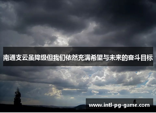 南通支云虽降级但我们依然充满希望与未来的奋斗目标
