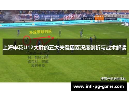 上海申花U12大胜的五大关键因素深度剖析与战术解读