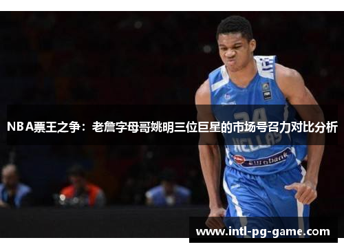 NBA票王之争：老詹字母哥姚明三位巨星的市场号召力对比分析