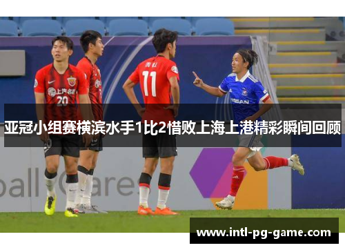 亚冠小组赛横滨水手1比2惜败上海上港精彩瞬间回顾