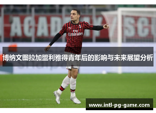 博纳文图拉加盟利雅得青年后的影响与未来展望分析