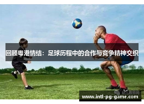 回顾粤港情结：足球历程中的合作与竞争精神交织