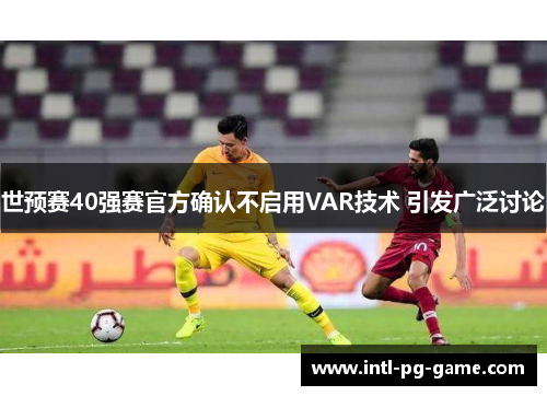 世预赛40强赛官方确认不启用VAR技术 引发广泛讨论