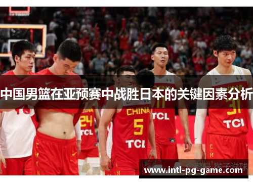 中国男篮在亚预赛中战胜日本的关键因素分析