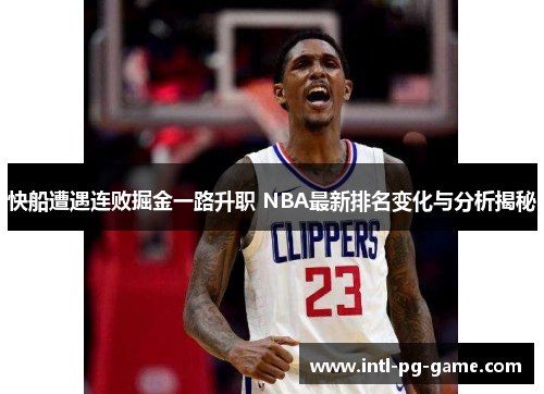 快船遭遇连败掘金一路升职 NBA最新排名变化与分析揭秘