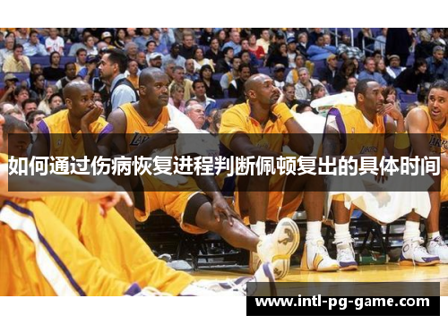 如何通过伤病恢复进程判断佩顿复出的具体时间