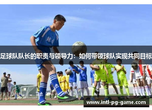 足球队队长的职责与领导力：如何带领球队实现共同目标