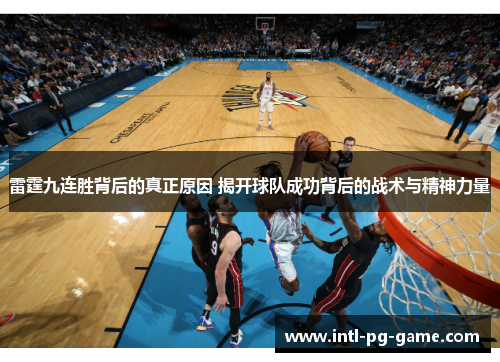 雷霆九连胜背后的真正原因 揭开球队成功背后的战术与精神力量