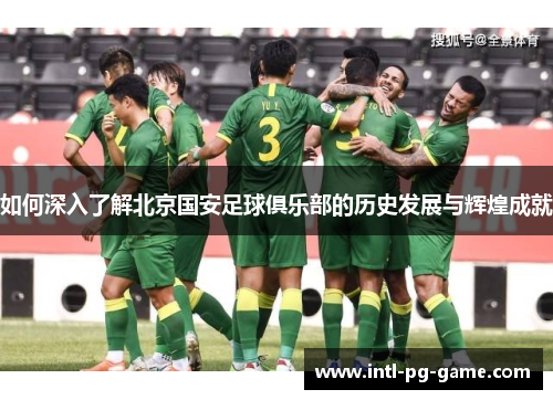 如何深入了解北京国安足球俱乐部的历史发展与辉煌成就