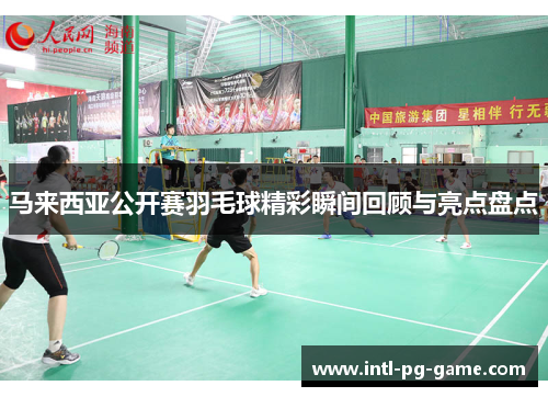 马来西亚公开赛羽毛球精彩瞬间回顾与亮点盘点
