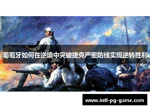 葡萄牙如何在逆境中突破捷克严密防线实现逆转胜利 葡萄牙如何在逆境中突破捷克严密防线实现逆转胜利