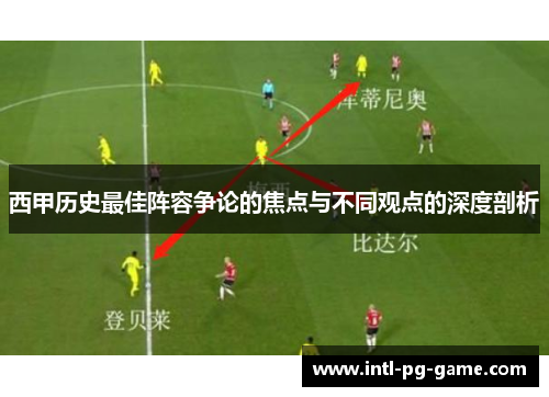 西甲历史最佳阵容争论的焦点与不同观点的深度剖析 西甲历史最佳阵容争论的焦点与不同观点的深度剖析
