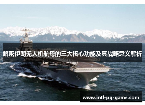 解密伊朗无人机航母的三大核心功能及其战略意义解析 解密伊朗无人机航母的三大核心功能及其战略意义解析