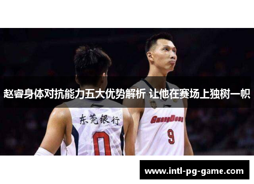 赵睿身体对抗能力五大优势解析 让他在赛场上独树一帜
