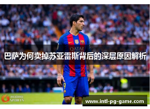 巴萨为何卖掉苏亚雷斯背后的深层原因解析 巴萨为何卖掉苏亚雷斯背后的深层原因解析