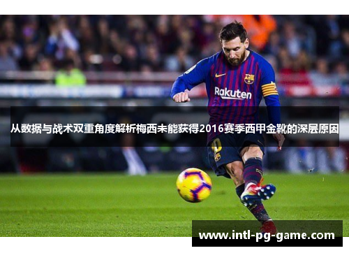 从数据与战术双重角度解析梅西未能获得2016赛季西甲金靴的深层原因