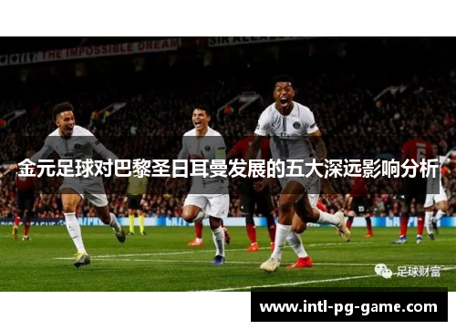 金元足球对巴黎圣日耳曼发展的五大深远影响分析