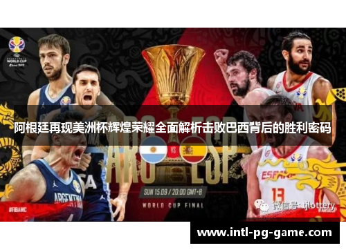 阿根廷再现美洲杯辉煌荣耀全面解析击败巴西背后的胜利密码 阿根廷再现美洲杯辉煌荣耀全面解析击败巴西背后的胜利密码