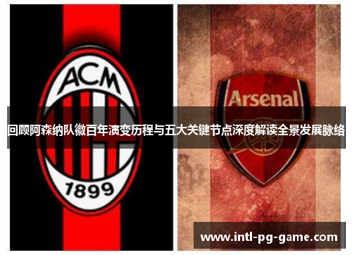 回顾阿森纳队徽百年演变历程与五大关键节点深度解读全景发展脉络 回顾阿森纳队徽百年演变历程与五大关键节点深度解读全景发展脉络