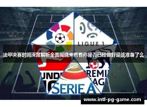 法甲决赛时间深度解析全面揭晓来看看你是否已经做好迎战准备了么 法甲决赛时间深度解析全面揭晓来看看你是否已经做好迎战准备了么