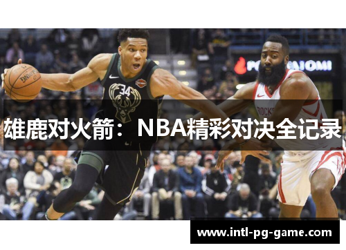 雄鹿对火箭:NBA精彩对决全记录 雄鹿对火箭:NBA精彩对决全记录