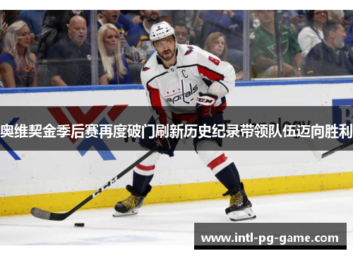 奥维契金季后赛再度破门刷新历史纪录带领队伍迈向胜利