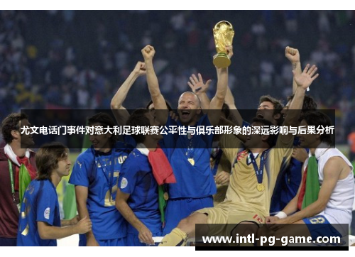 尤文电话门事件对意大利足球联赛公平性与俱乐部形象的深远影响与后果分析