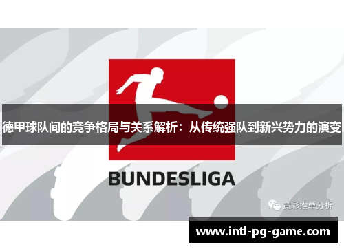 德甲球队间的竞争格局与关系解析：从传统强队到新兴势力的演变