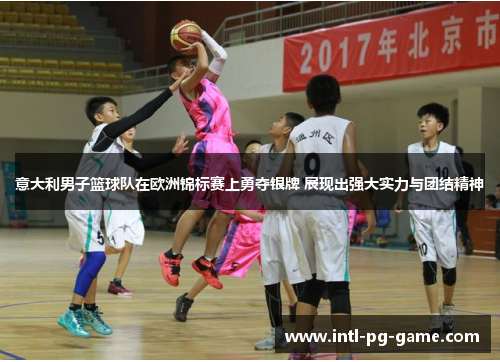 意大利男子篮球队在欧洲锦标赛上勇夺银牌 展现出强大实力与团结精神