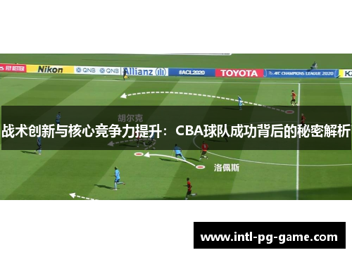 战术创新与核心竞争力提升：CBA球队成功背后的秘密解析
