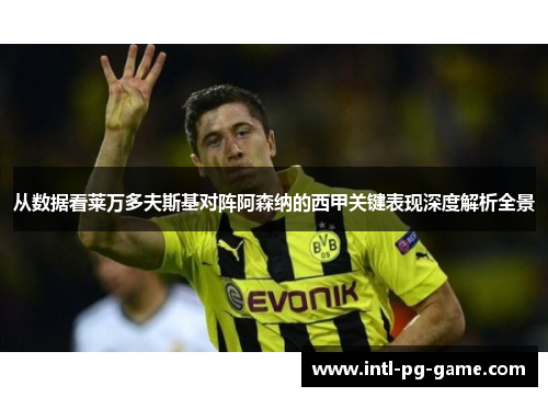 从数据看莱万多夫斯基对阵阿森纳的西甲关键表现深度解析全景