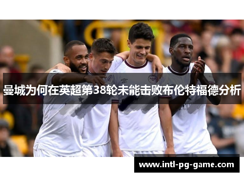 曼城为何在英超第38轮未能击败布伦特福德分析