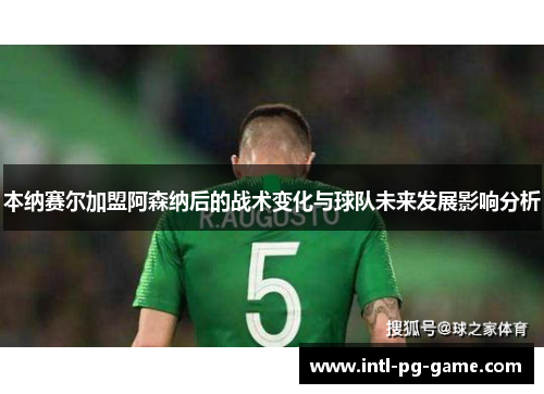 本纳赛尔加盟阿森纳后的战术变化与球队未来发展影响分析