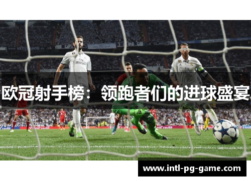 欧冠射手榜：领跑者们的进球盛宴