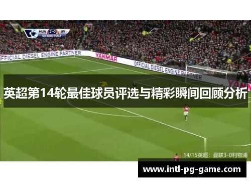 英超第14轮最佳球员评选与精彩瞬间回顾分析