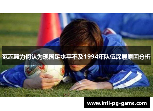 范志毅为何认为现国足水平不及1994年队伍深层原因分析