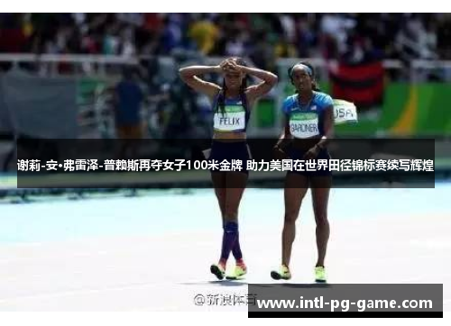 谢莉-安·弗雷泽-普赖斯再夺女子100米金牌 助力美国在世界田径锦标赛续写辉煌