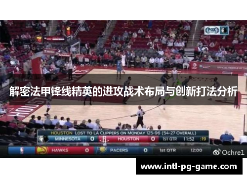 解密法甲锋线精英的进攻战术布局与创新打法分析