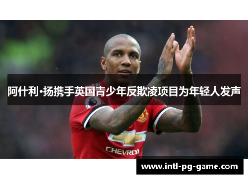 阿什利·扬携手英国青少年反欺凌项目为年轻人发声