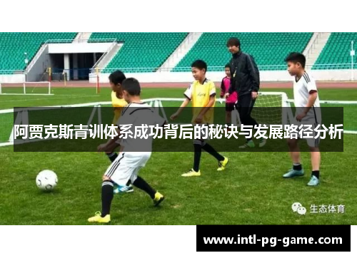 阿贾克斯青训体系成功背后的秘诀与发展路径分析
